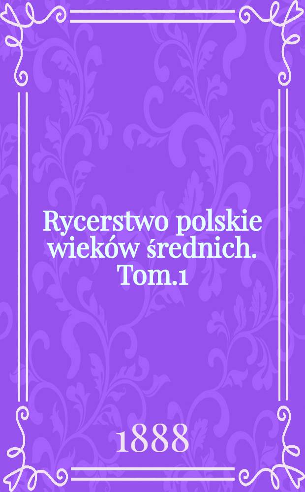 Rycerstwo polskie wieków średnich. Tom.1 : O dynaslyznem Sjlachty polskiej pochodzeniu