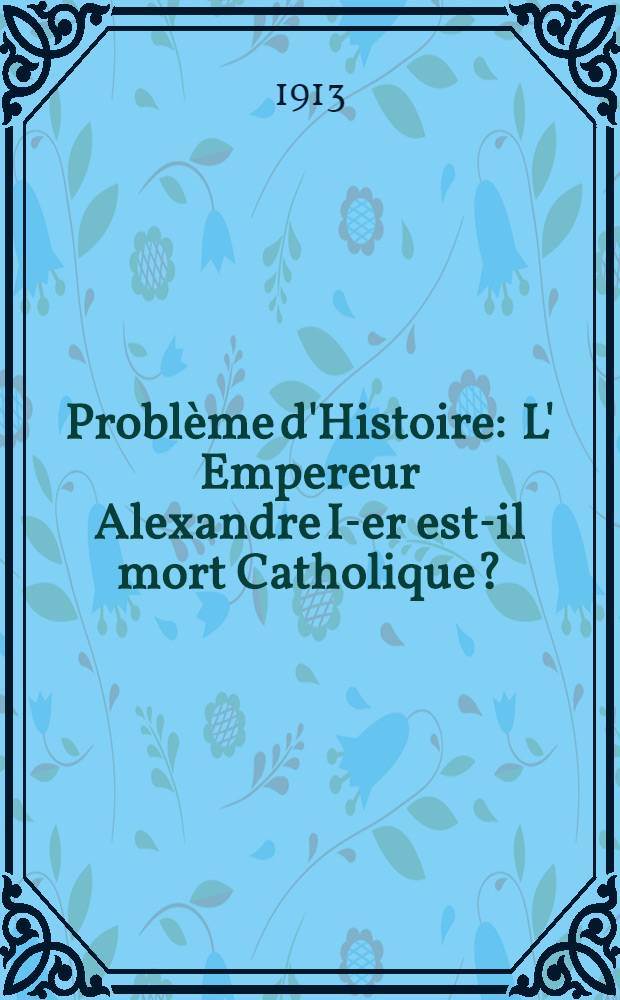 Problème d'Histoire : L' Empereur Alexandre I-er est-il mort Catholique?