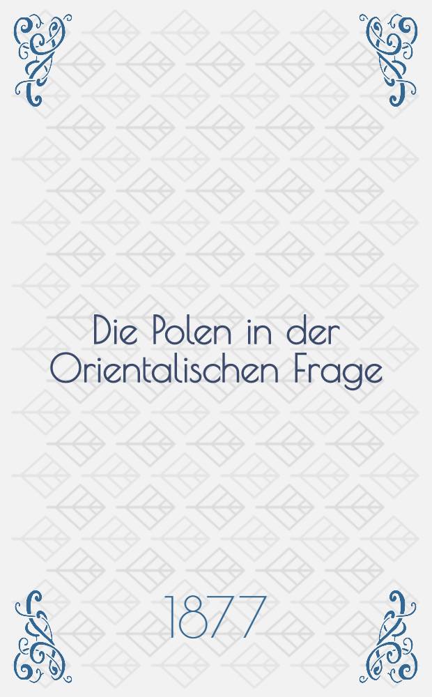 Die Polen in der Orientalischen Frage : Eine Mahnruf an Europa' s V&ouml;lker von einem Polonus Posnaniensis