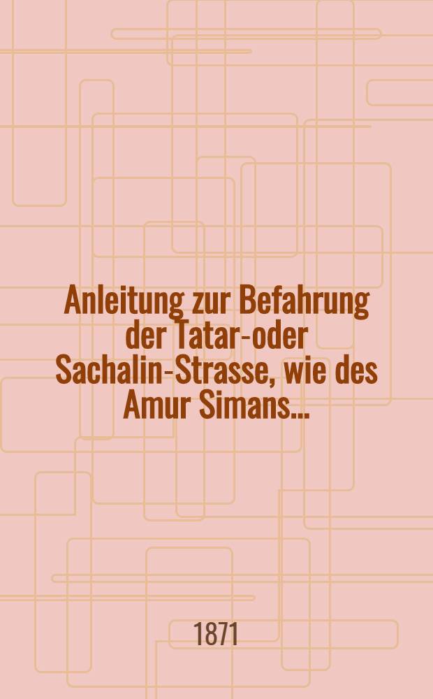 Anleitung zur Befahrung der Tatar-oder Sachalin-Strasse, wie des Amur Simans...