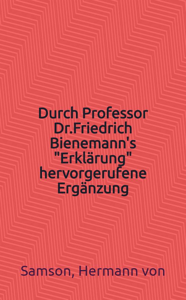 Durch Professor Dr.Friedrich Bienemann's "Erklärung" hervorgerufene Ergänzung
