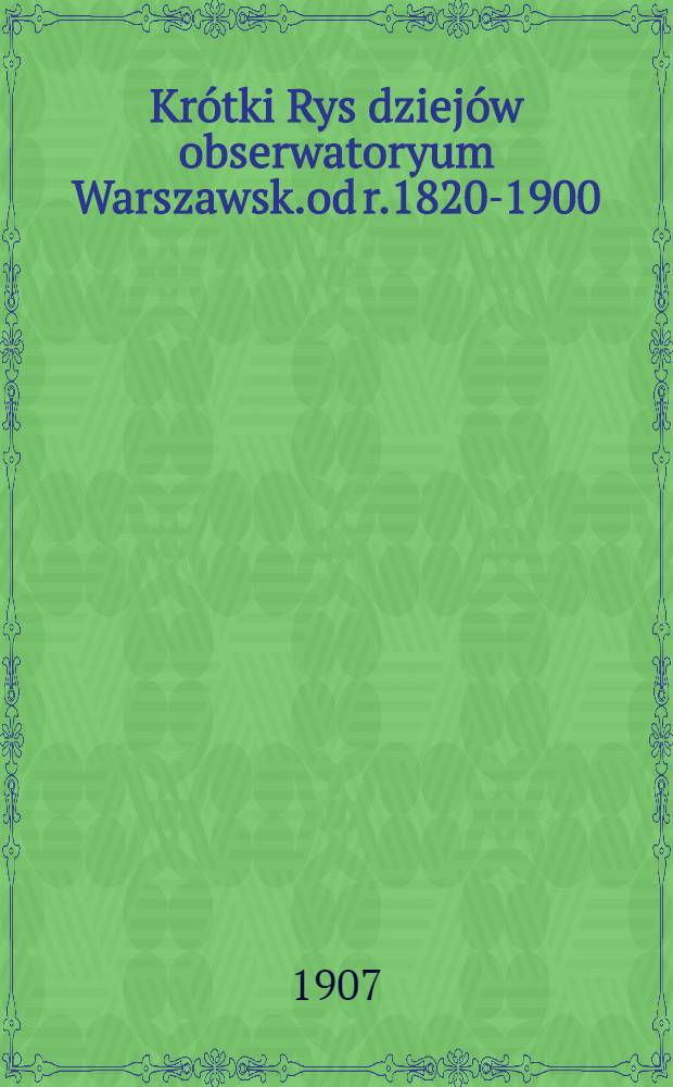 Krótki Rys dziejów obserwatoryum Warszawsk.od r.1820-1900