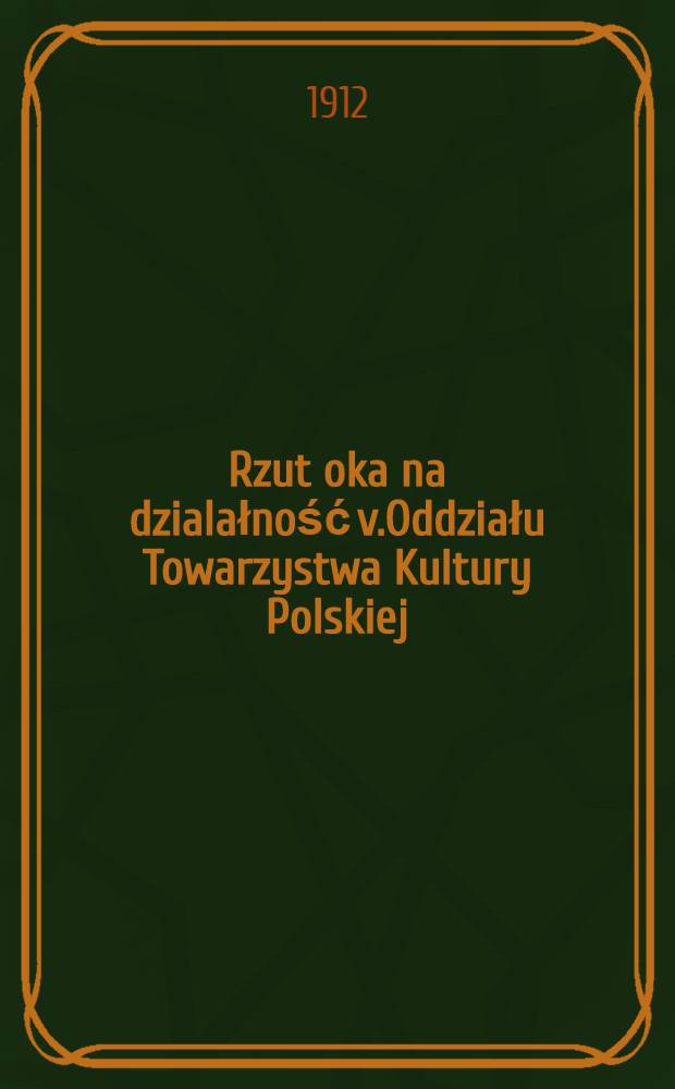 Rzut oka na dzialałność v.Oddziału Towarzystwa Kultury Polskiej : Rok.1912