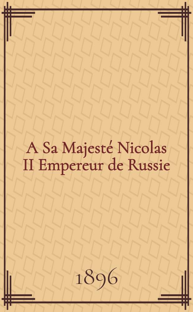 A Sa Majesté Nicolas II Empereur de Russie