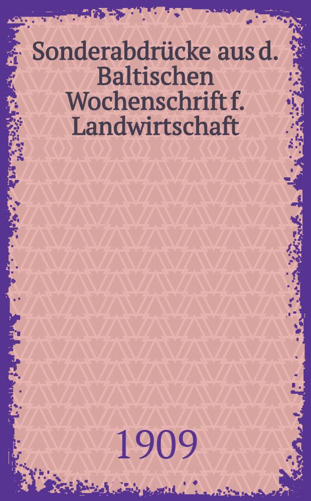 Sonderabdrücke aus d. Baltischen Wochenschrift f. Landwirtschaft : 1911, 1909(27, 29, 32, №№)1910, 1912(№№22, 27, 37)