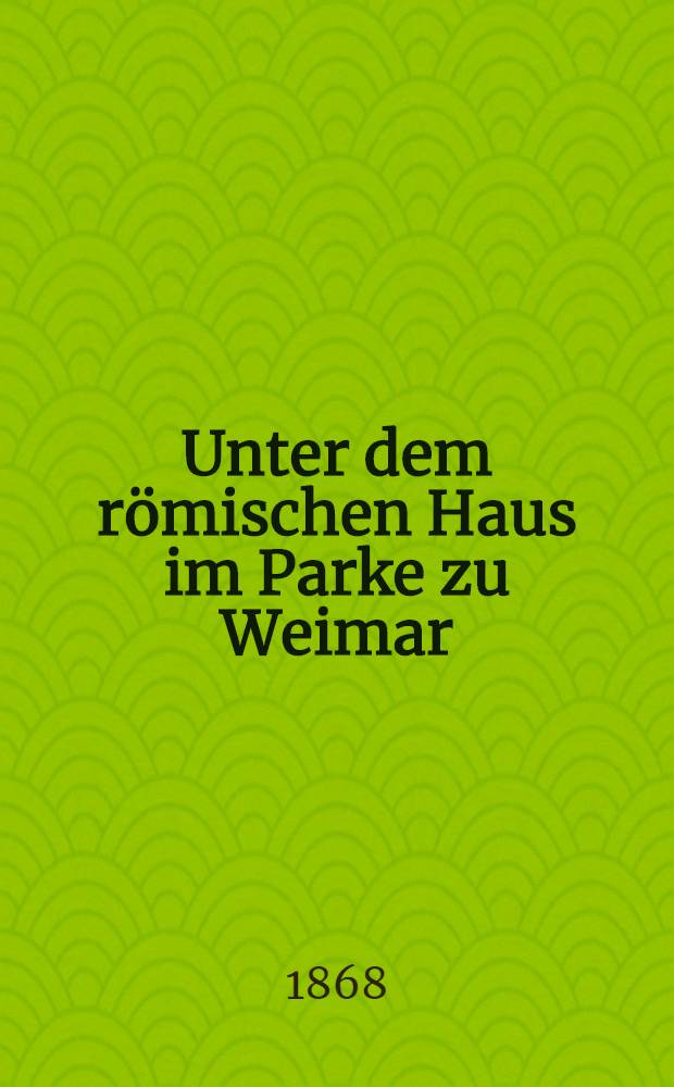 Unter dem römischen Haus im Parke zu Weimar : Erinnerung