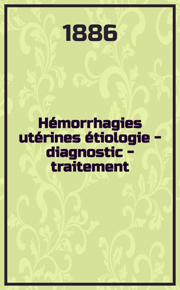 Hémorrhagies utérines étiologie - diagnostic - traitement