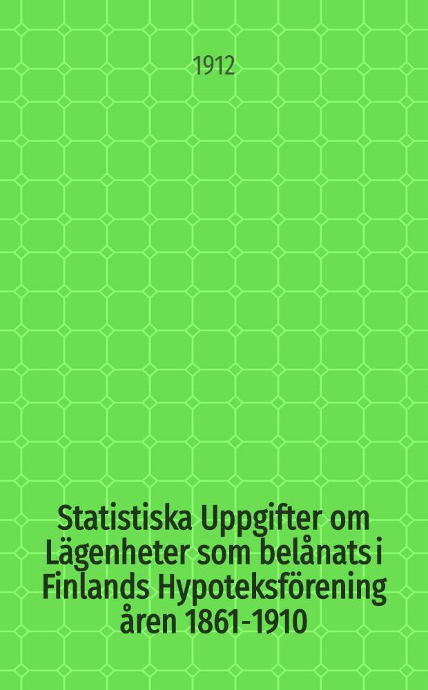 Statistiska Uppgifter om Lägenheter som belånats i Finlands Hypoteksförening åren 1861-1910