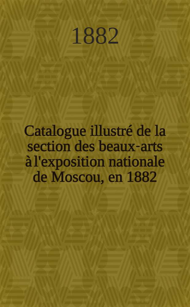 Catalogue illustré de la section des beaux-arts à l'exposition nationale de Moscou, en 1882