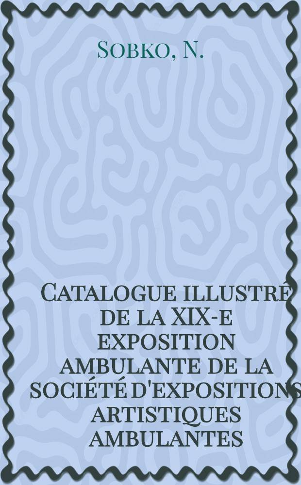 Catalogue illustré de la XIX-e exposition ambulante de la société d'expositions artistiques ambulantes