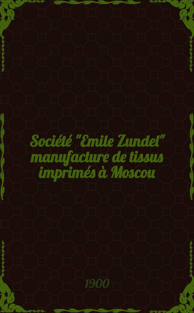 Société "Emile Zundel" manufacture de tissus imprimés à Moscou : Historique - Description - Statistique 1900