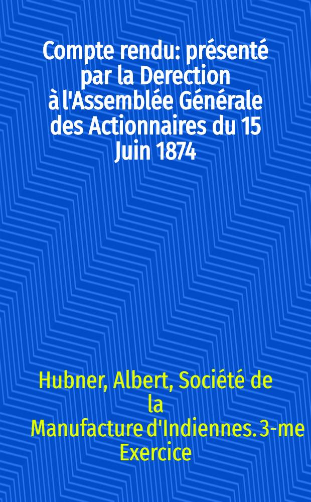 Compte rendu : présenté par la Derection à l'Assemblée Générale des Actionnaires du 15 Juin 1874