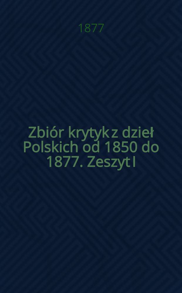 Zbiór krytyk z dzieł Polskich od 1850 do 1877. Zeszyt I