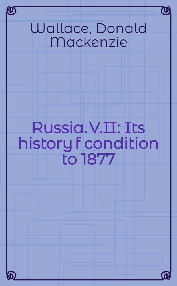 Russia. V.II : Its history f condition to 1877