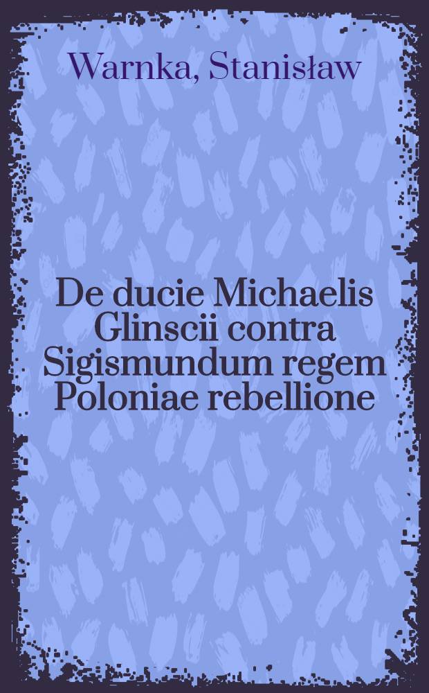 De ducie Michaelis Glinscii contra Sigismundum regem Poloniae rebellione (1507-1508) : Dissertatio