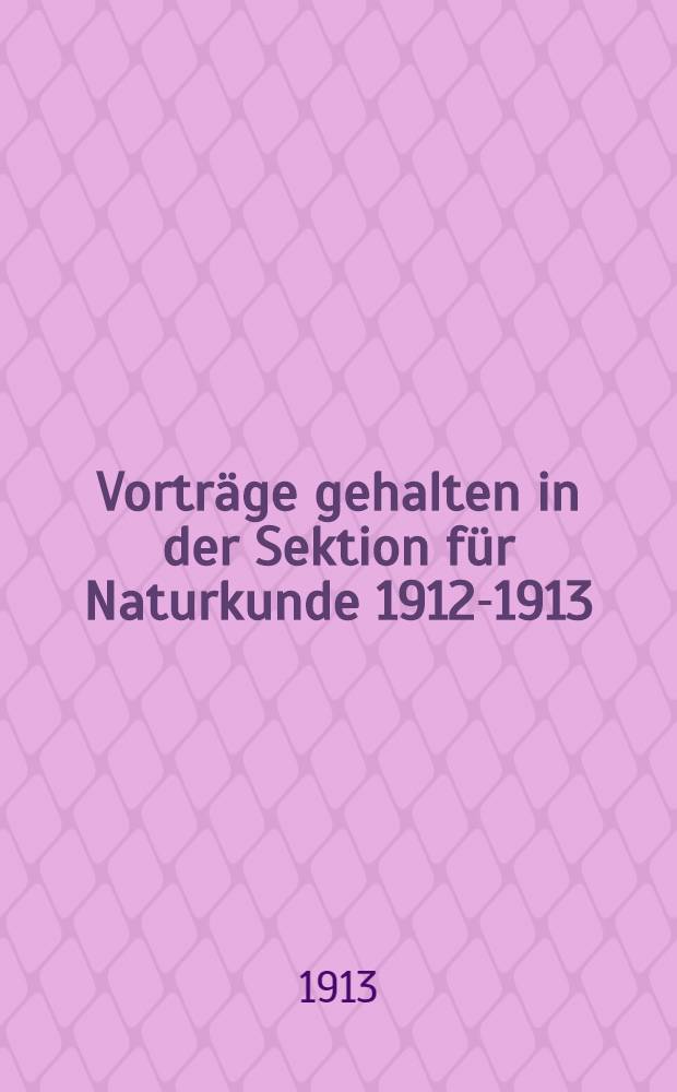 Vorträge gehalten in der Sektion für Naturkunde 1912-1913