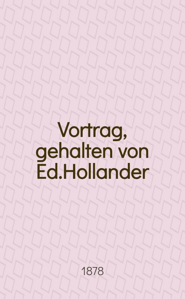 Vortrag, gehalten von Ed.Hollander
