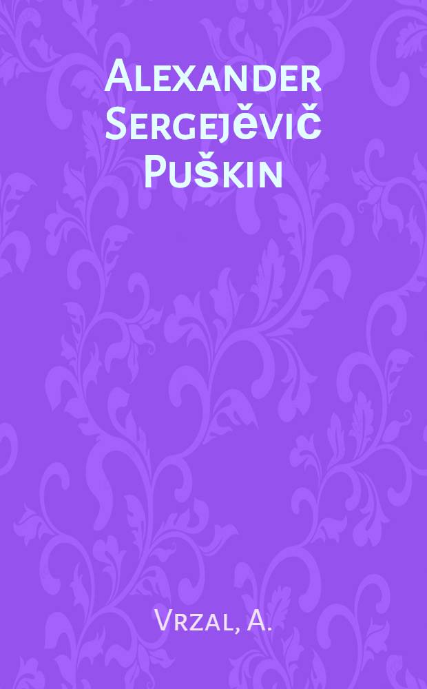 Alexander Sergejěvič Puškin : Icho život a literarni činnost