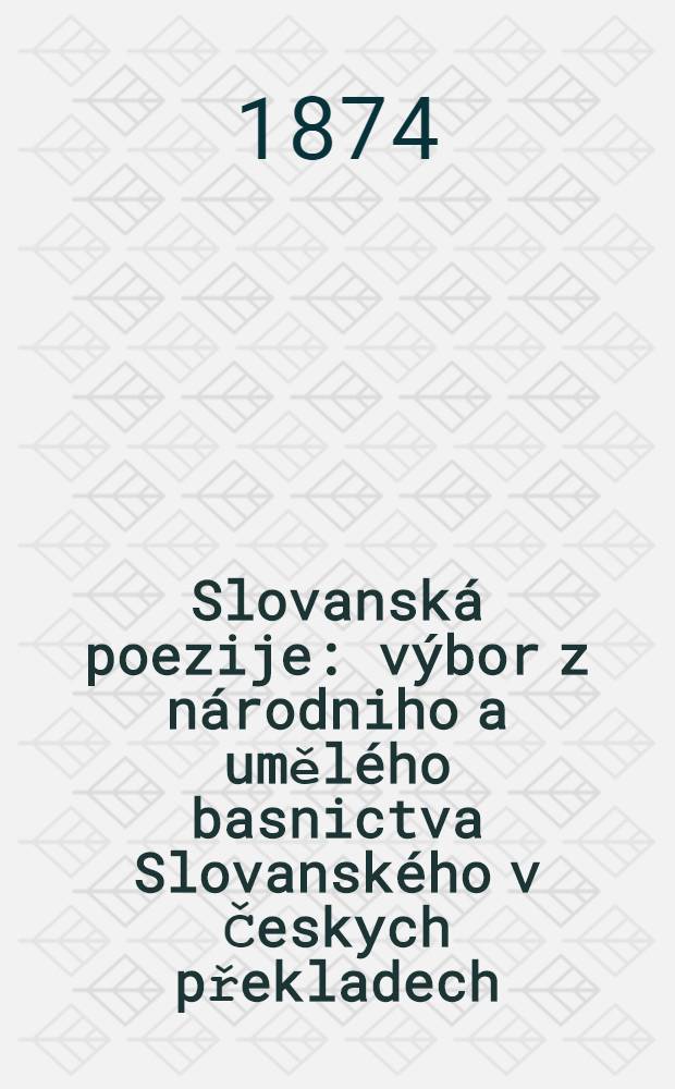 Slovanská poezije : výbor z národniho a umělého basnictva Slovanského v Českych překladech