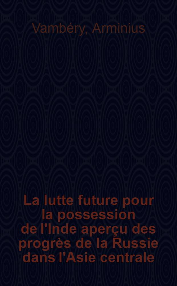 La lutte future pour la possession de l'Inde aperçu des progrès de la Russie dans l'Asie centrale