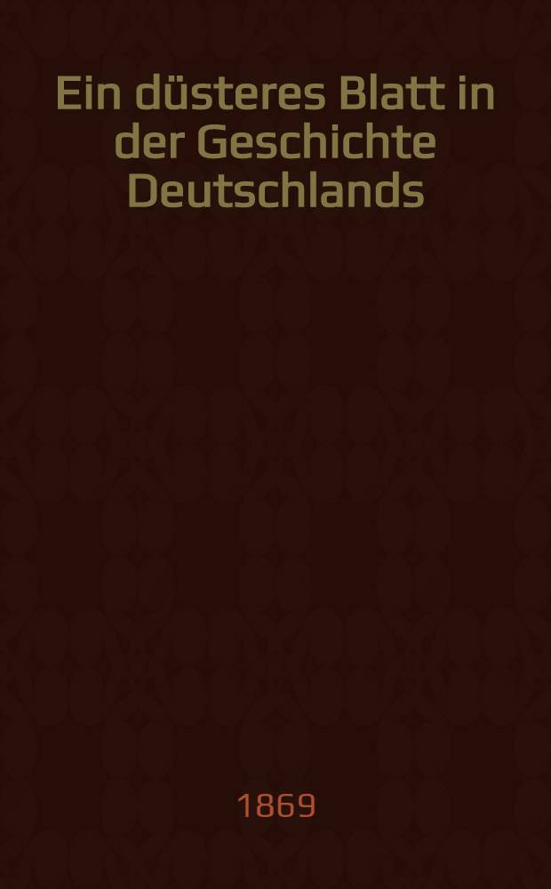 Ein d&uuml;steres Blatt in der Geschichte Deutschlands : Die Ermordung des Kaiserlich Russischen Staatsraths August von Kotzebue vor f&uuml;nfzig Jahren