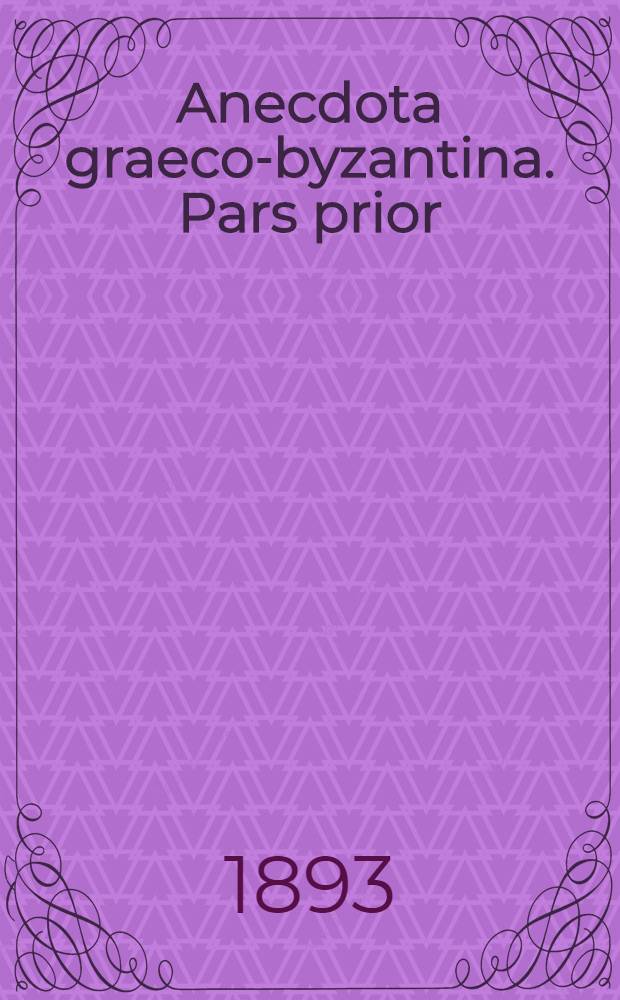 Anecdota graeco-byzantina. Pars prior