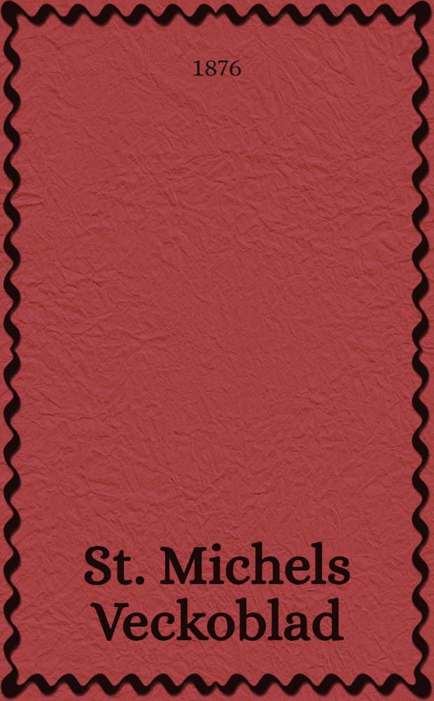 St. Michels Veckoblad : Tidning i fosterländska ämnen och lokalblad för St. Michel : 1876