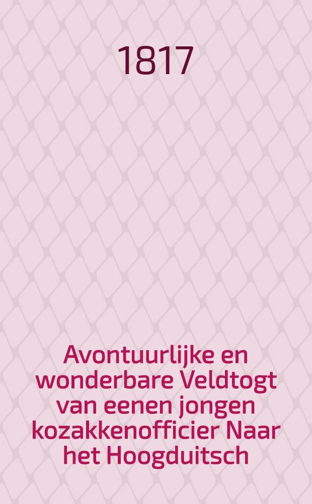 Avontuurlijke en wonderbare Veldtogt van eenen jongen kozakkenofficier Naar het Hoogduitsch