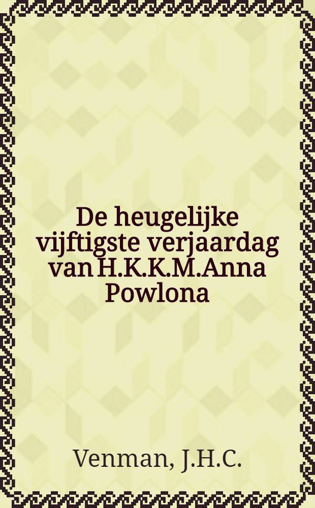 De heugelijke vijftigste verjaardag van H.K.K.M.Anna Powlona
