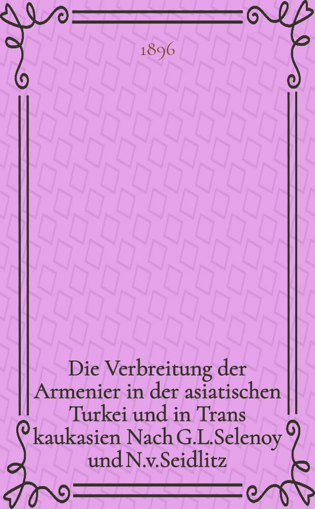 Die Verbreitung der Armenier in der asiatischen Turkei und in Trans kaukasien Nach G.L.Selenoy und N.v.Seidlitz