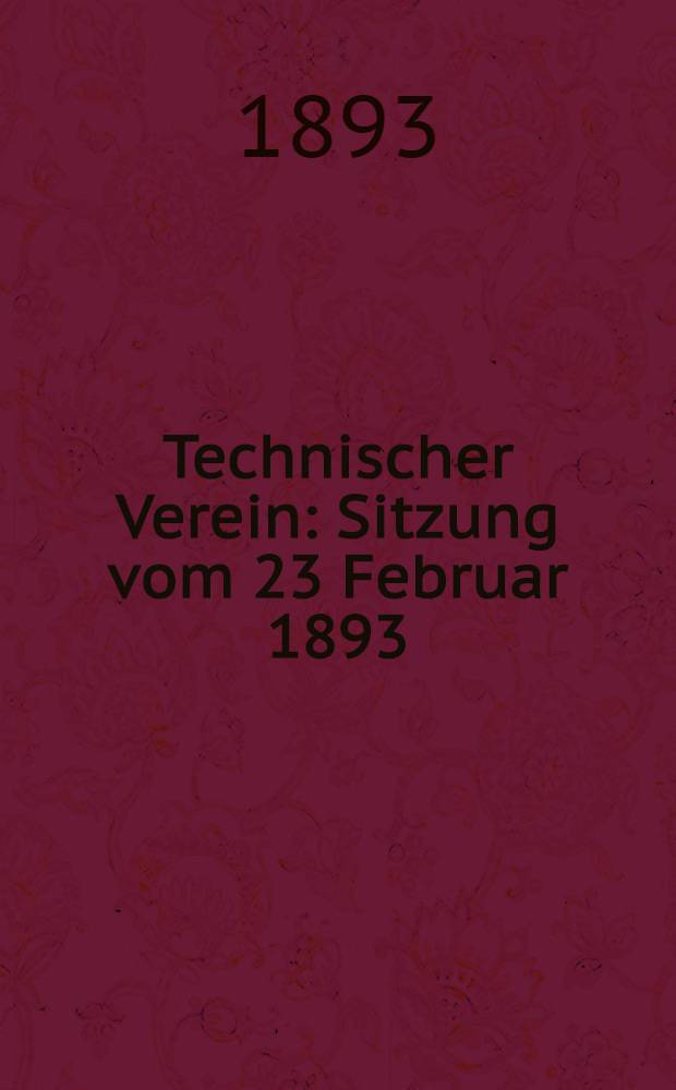 Technischer Verein : Sitzung vom 23 Februar 1893