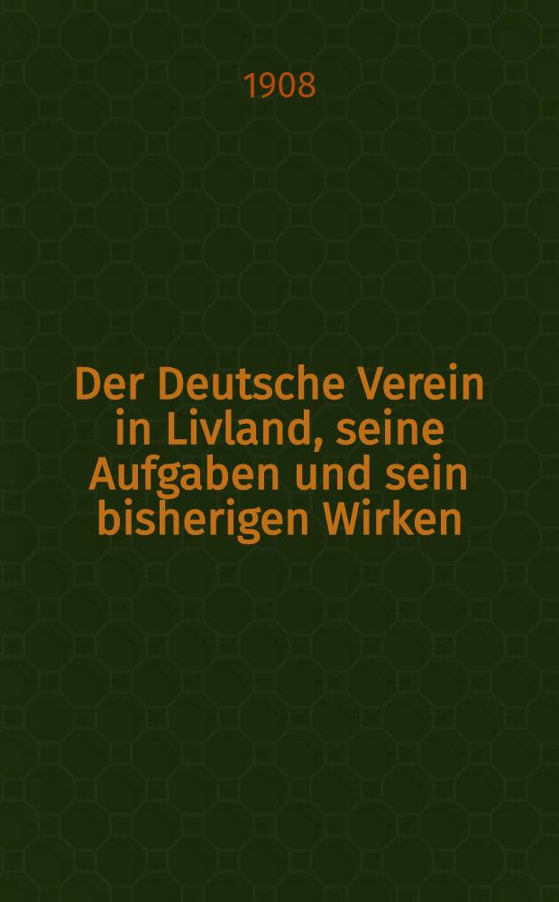 Der Deutsche Verein in Livland, seine Aufgaben und sein bisherigen Wirken