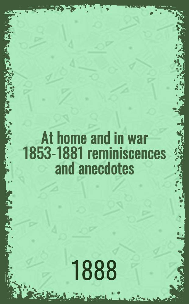 At home and in war 1853-1881 reminiscences and anecdotes