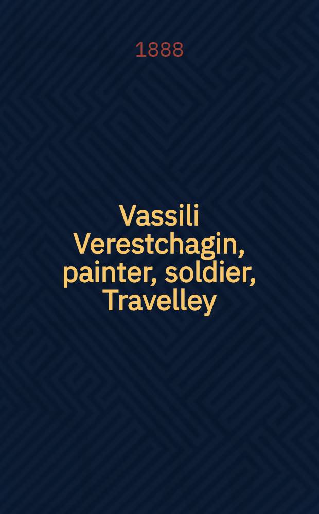 Vassili Verestchagin, painter, soldier, Travelley : Autobiographical sketches