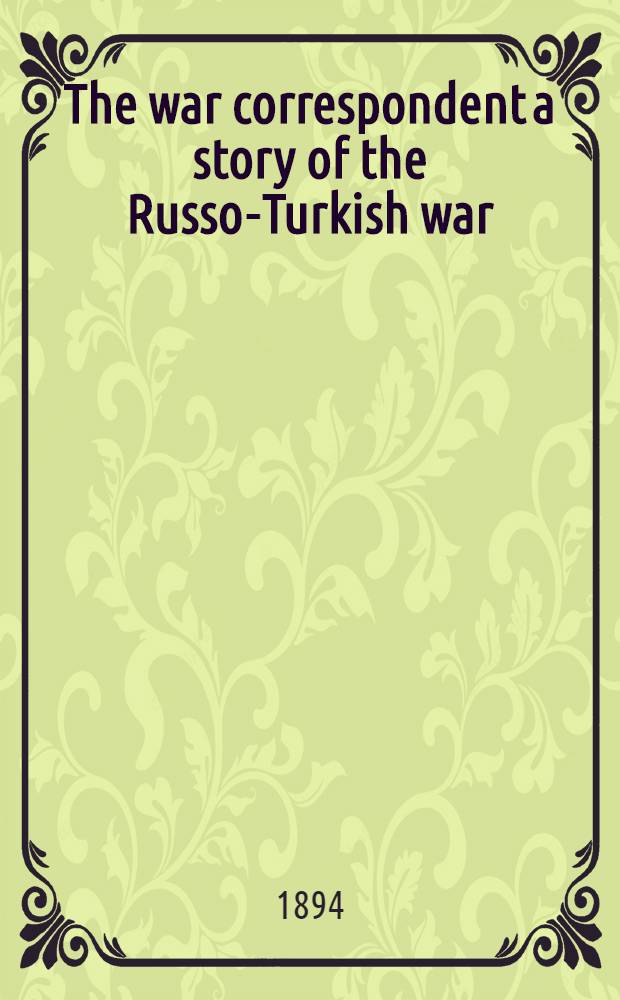 The war correspondent a story of the Russo-Turkish war