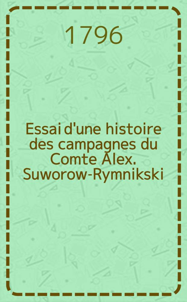 Essai d'une histoire des campagnes du Comte Alex. Suworow-Rymnikski