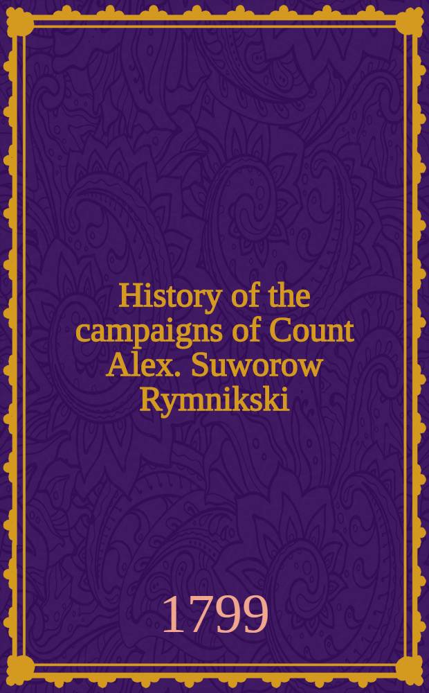 History of the campaigns of Count Alex. Suworow Rymnikski : Translated from the German