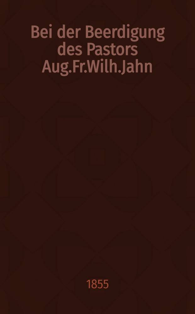 Bei der Beerdigung des Pastors Aug.Fr.Wilh.Jahn : Den 19 Febr.1855 : Pièce de vers