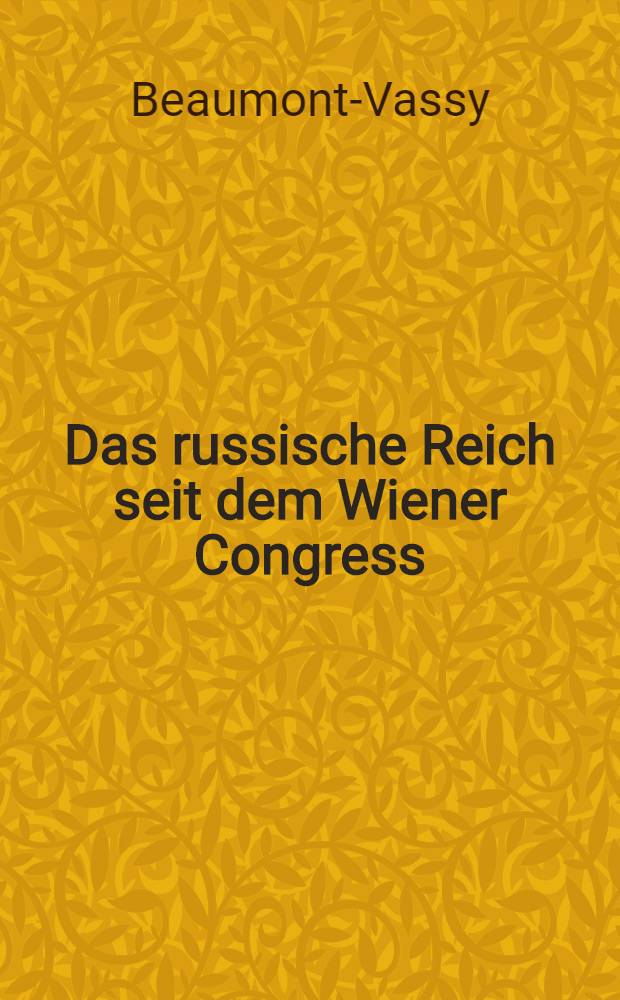 Das russische Reich seit dem Wiener Congress : Aus dem Französischen