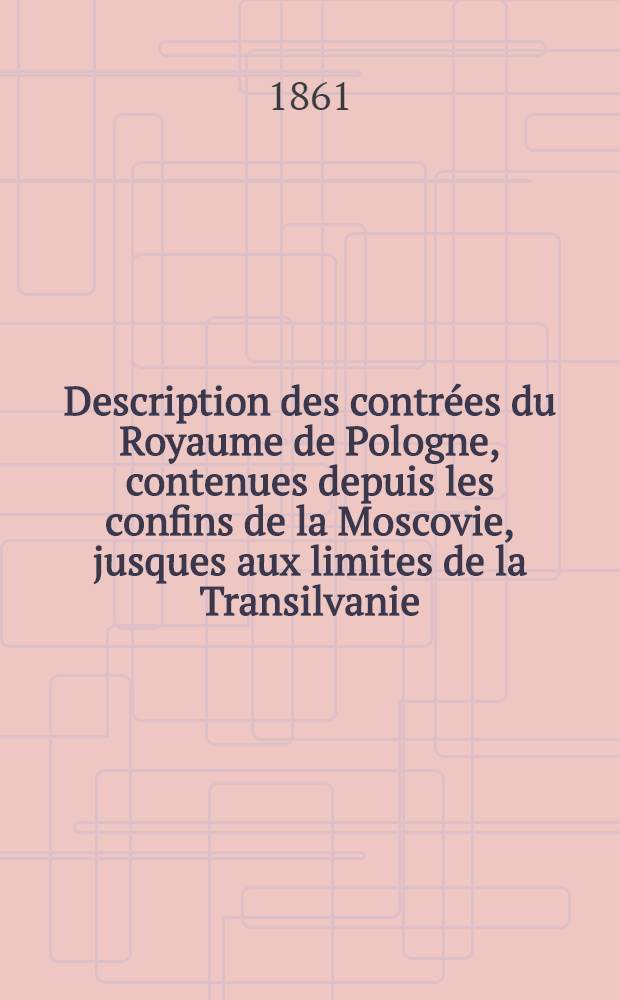 Description des contr&eacute;es du Royaume de Pologne, contenues depuis les confins de la Moscovie, jusques aux limites de la Transilvanie