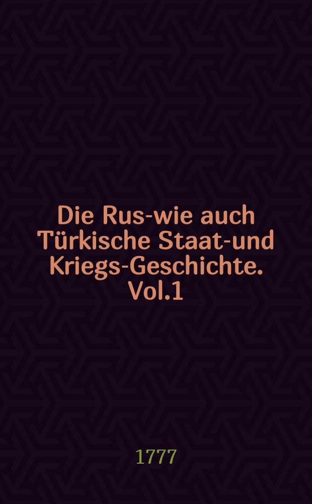 Die Russ- wie auch Türkische Staats- und Kriegs-Geschichte. Vol.1