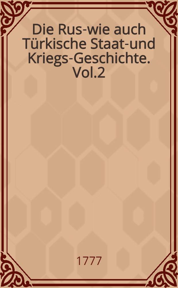 Die Russ- wie auch T&uuml;rkische Staats- und Kriegs-Geschichte. Vol.2