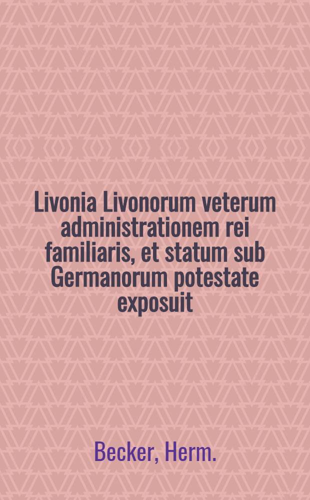 Livonia Livonorum veterum administrationem rei familiaris, et statum sub Germanorum potestate exposuit