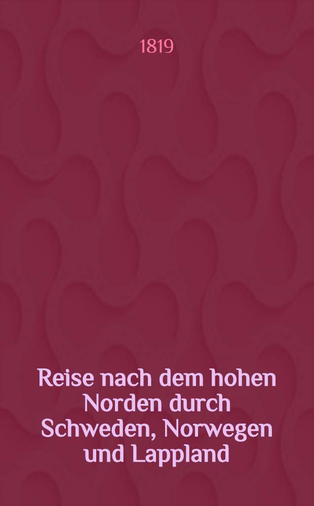 Reise nach dem hohen Norden durch Schweden, Norwegen und Lappland : In den Jahren 1810, 1811, 1812 und 1814