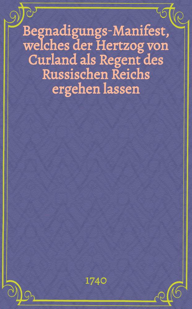 Begnadigungs-Manifest, welches der Hertzog von Curland als Regent des Russischen Reichs ergehen lassen
