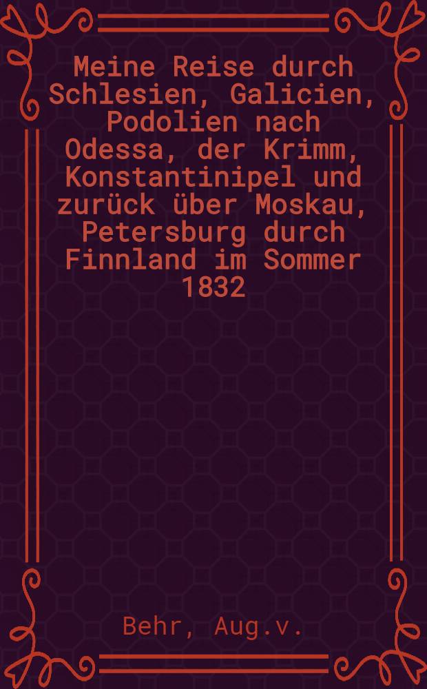 Meine Reise durch Schlesien, Galicien, Podolien nach Odessa, der Krimm, Konstantinipel und zurück über Moskau, Petersburg durch Finnland im Sommer 1832