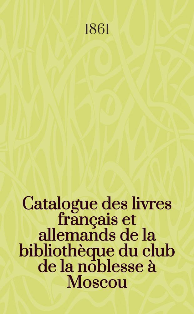 Catalogue des livres français et allemands de la bibliothèque du club de la noblesse à Moscou