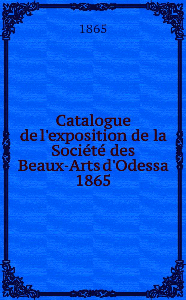 Catalogue de l'exposition de la Soci&eacute;t&eacute; des Beaux-Arts d'Odessa 1865