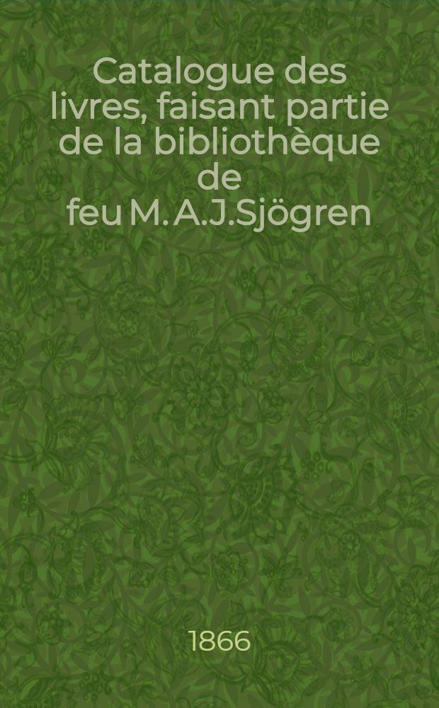 Catalogue des livres, faisant partie de la bibliothèque de feu M. A.J.Sjögren