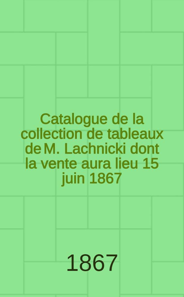 Catalogue de la collection de tableaux de M. Lachnicki dont la vente aura lieu 15 juin 1867